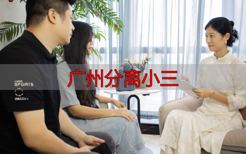 广州专业分离小三服务：情感专家教你挽救婚姻