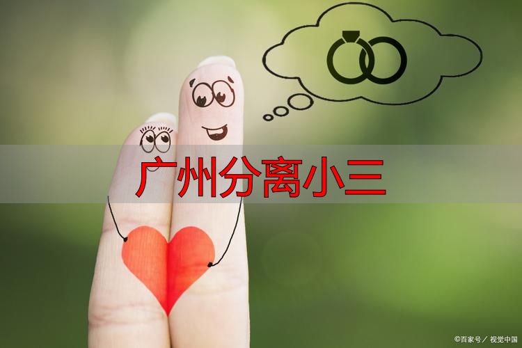 广州专业分离小三，高效挽救你的婚姻