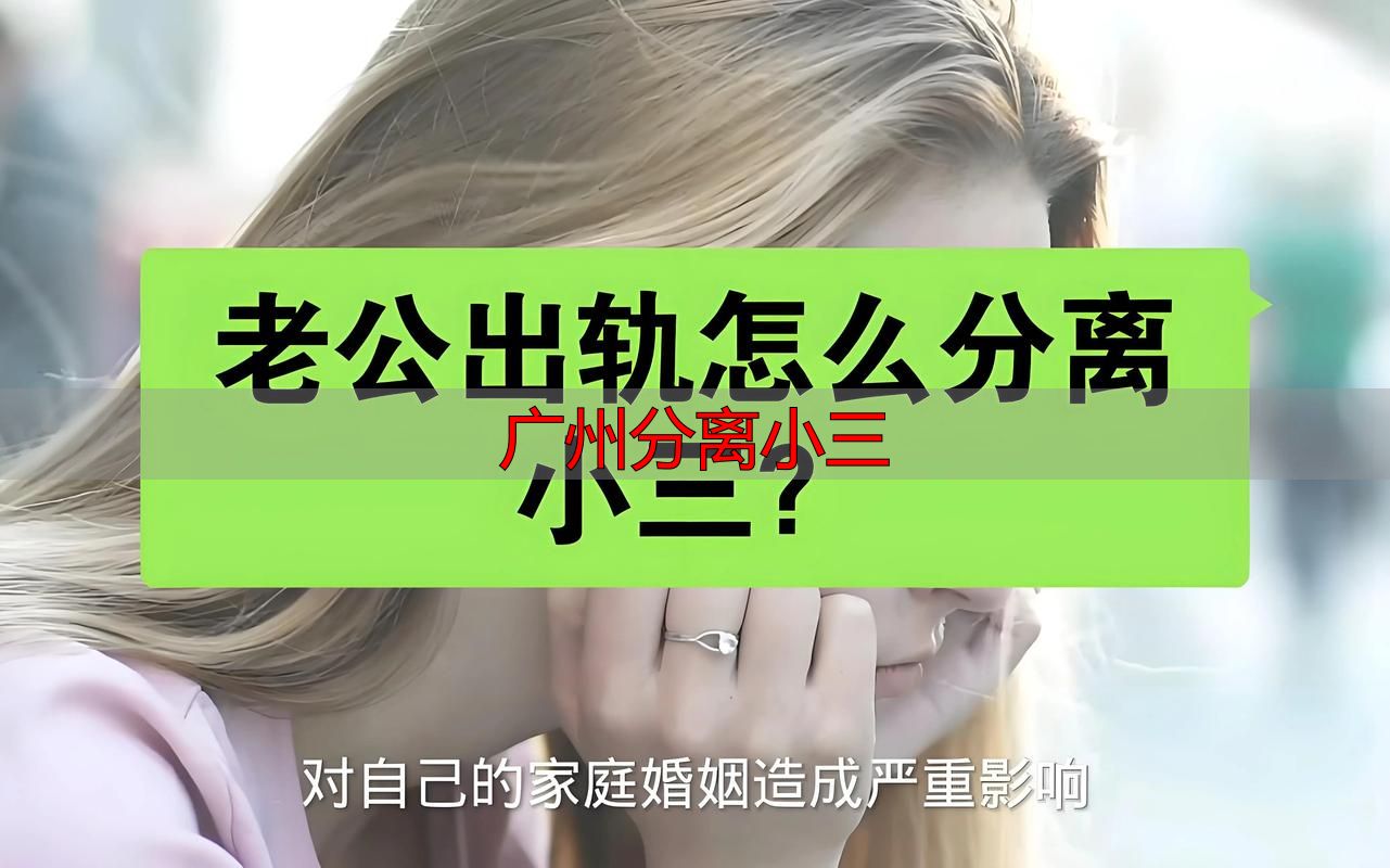 广州分离小三：专业处理方法全攻略，让你快速恢复婚姻稳定